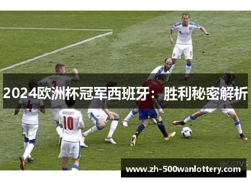 2024欧洲杯冠军西班牙:胜利秘密解析 2024欧洲杯冠军西班牙:胜利秘密解析