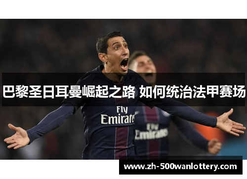 巴黎圣日耳曼崛起之路 如何统治法甲赛场 巴黎圣日耳曼崛起之路 如何统治法甲赛场