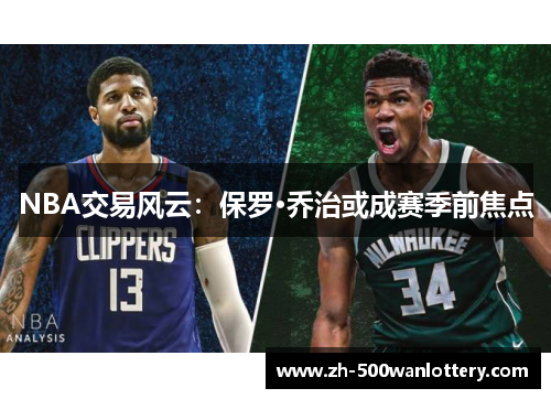 NBA交易风云:保罗·乔治或成赛季前焦点 NBA交易风云:保罗·乔治或成赛季前焦点