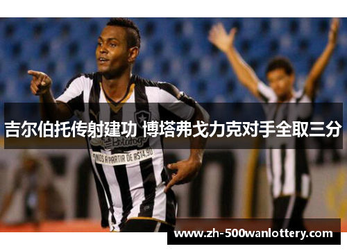 吉尔伯托传射建功 博塔弗戈力克对手全取三分