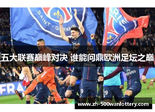 五大联赛巅峰对决 谁能问鼎欧洲足坛之巅