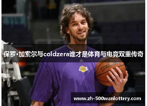 保罗·加索尔与coldzera谁才是体育与电竞双重传奇
