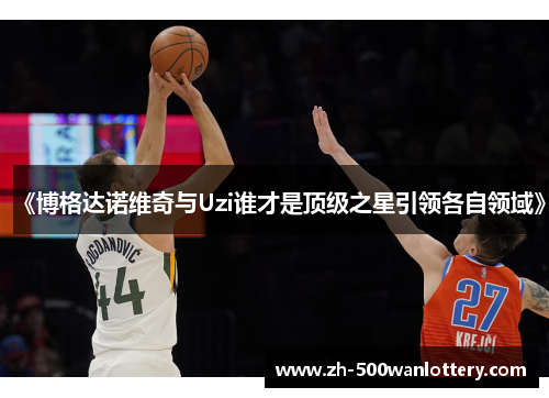 《博格达诺维奇与Uzi谁才是顶级之星引领各自领域》