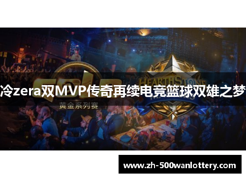 冷zera双MVP传奇再续电竞篮球双雄之梦 冷zera双MVP传奇再续电竞篮球双雄之梦