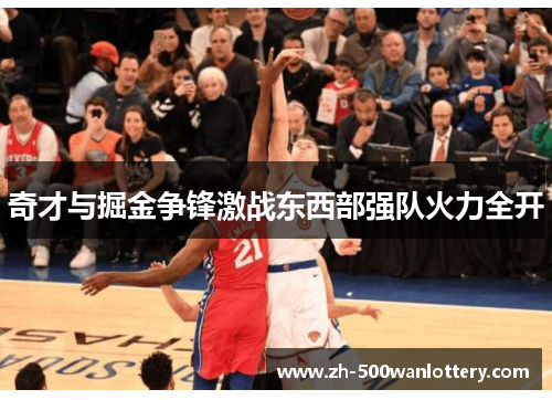 奇才与掘金争锋激战东西部强队火力全开 奇才与掘金争锋激战东西部强队火力全开